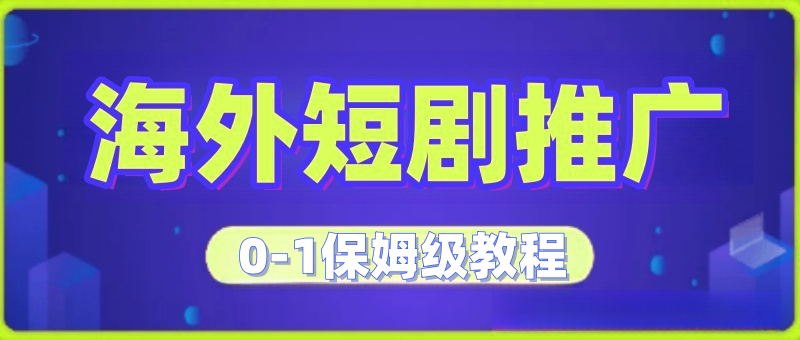海外短剧推广,短剧出海，全套保姆级干货分