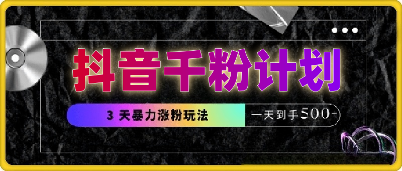 抖音千粉计划训练营，最新玩法三天暴力涨粉