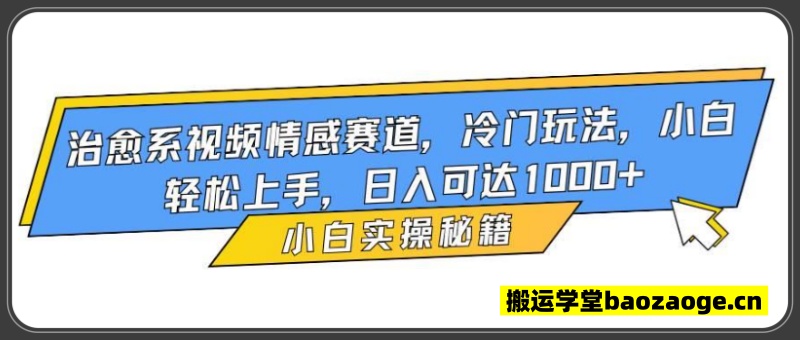 治愈系视频情感赛道，冷门玩法，小白轻松上