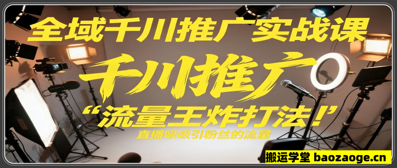 全域千川推广实战课，这课直接把“流量王炸