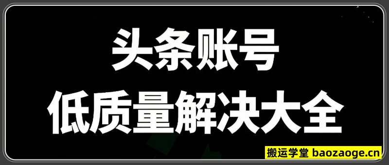 头条账号低质量解决大全，头条作者必看教学
